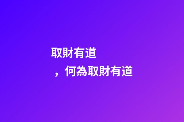 取財有道，何為取財有道-第1張-觀點-玄機派